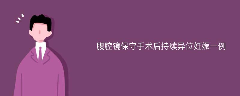 腹腔镜保守手术后持续异位妊娠一例