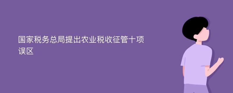 国家税务总局提出农业税收征管十项误区