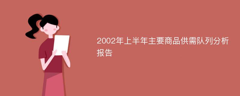 2002年上半年主要商品供需队列分析报告