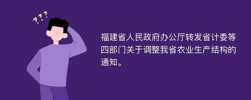 福建省人民政府办公厅转发省计委等四部门关于调整我省农业生产结构的通知。