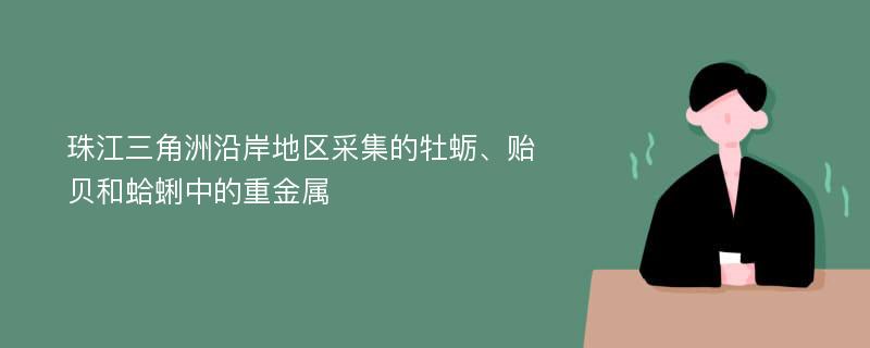 珠江三角洲沿岸地区采集的牡蛎、贻贝和蛤蜊中的重金属