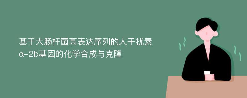 基于大肠杆菌高表达序列的人干扰素α-2b基因的化学合成与克隆