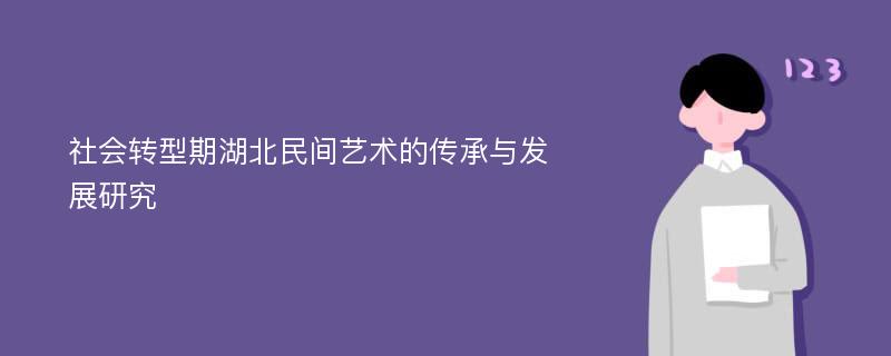 社会转型期湖北民间艺术的传承与发展研究