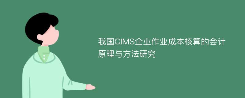 我国CIMS企业作业成本核算的会计原理与方法研究