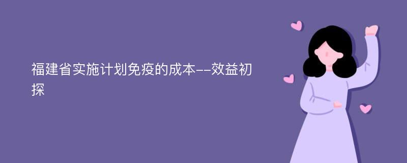 福建省实施计划免疫的成本--效益初探