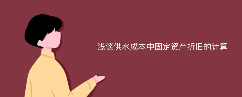 浅谈供水成本中固定资产折旧的计算