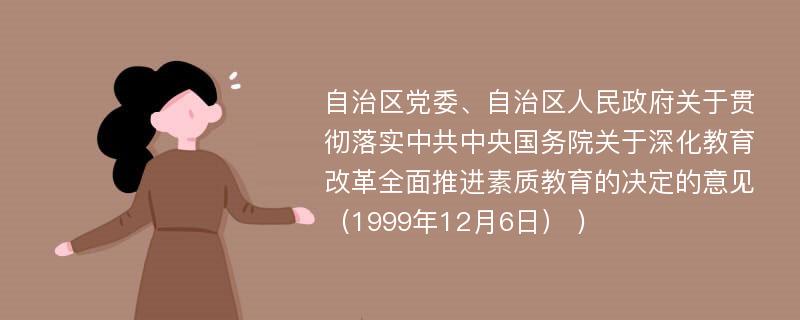 自治区党委、自治区人民政府关于贯彻落实中共中央国务院关于深化教育改革全面推进素质教育的决定的意见（1999年12月6日） )