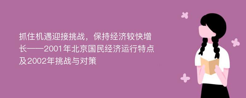 抓住机遇迎接挑战，保持经济较快增长——2001年北京国民经济运行特点及2002年挑战与对策