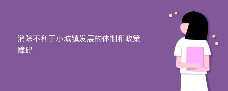 消除不利于小城镇发展的体制和政策障碍