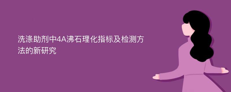 洗涤助剂中4A沸石理化指标及检测方法的新研究