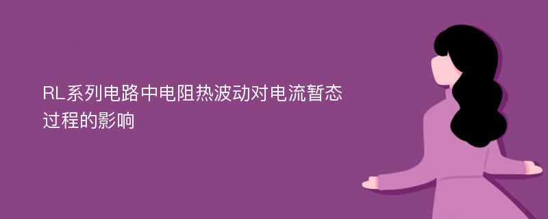 RL系列电路中电阻热波动对电流暂态过程的影响