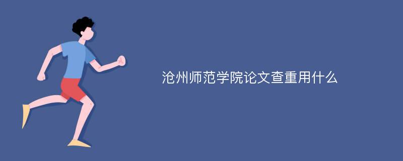 沧州师范学院论文查重用什么