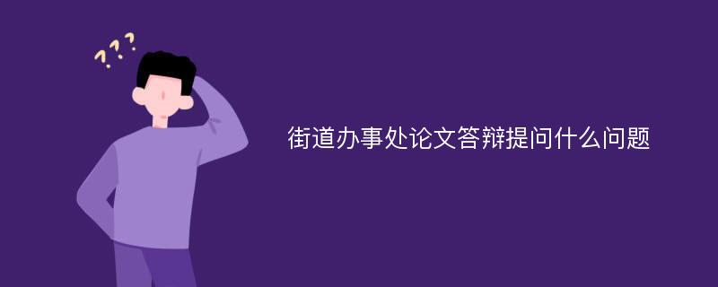 街道办事处论文答辩提问什么问题