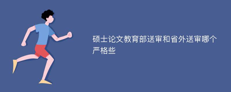 硕士论文教育部送审和省外送审哪个严格些