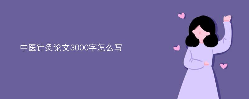 中医针灸论文3000字怎么写