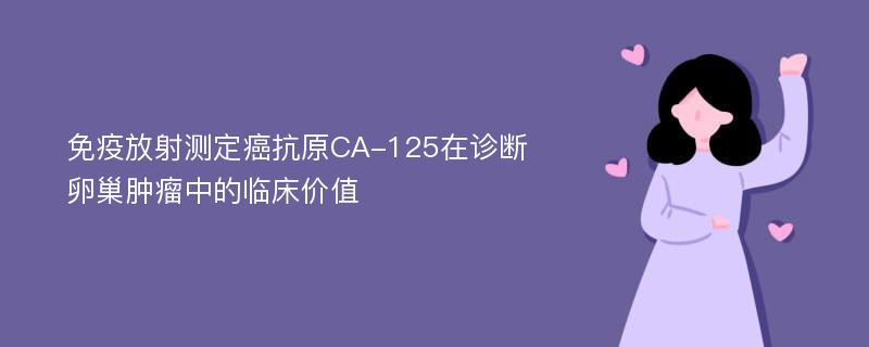 免疫放射测定癌抗原CA-125在诊断卵巢肿瘤中的临床价值