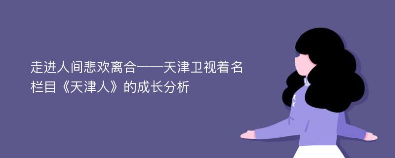 走进人间悲欢离合——天津卫视着名栏目《天津人》的成长分析