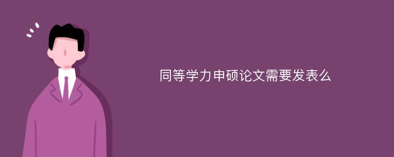 同等学力申硕论文需要发表么