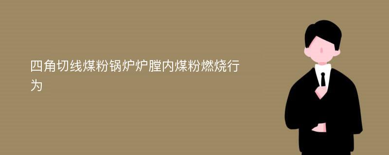 四角切线煤粉锅炉炉膛内煤粉燃烧行为