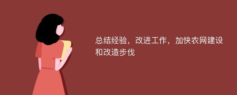 总结经验，改进工作，加快农网建设和改造步伐