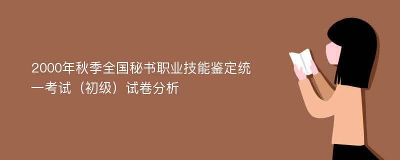 2000年秋季全国秘书职业技能鉴定统一考试（初级）试卷分析