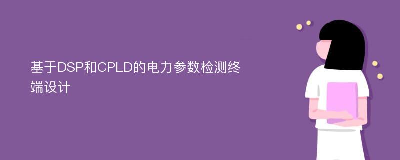 基于DSP和CPLD的电力参数检测终端设计