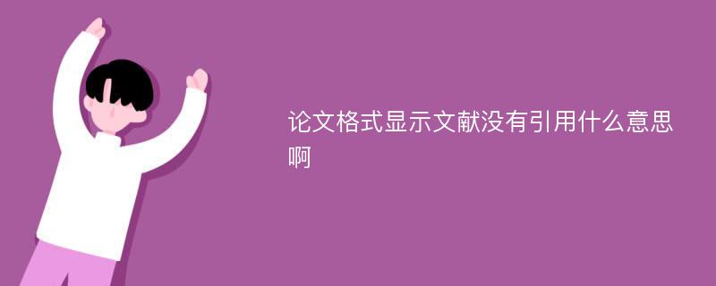 论文格式显示文献没有引用什么意思啊