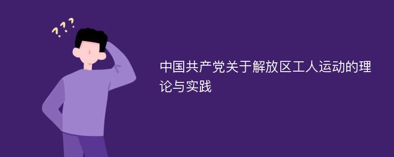 中国共产党关于解放区工人运动的理论与实践