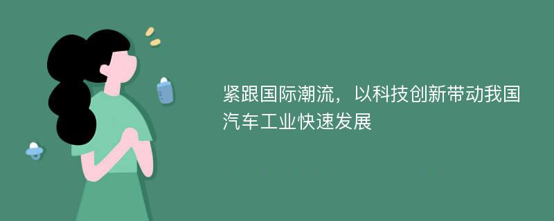 紧跟国际潮流，以科技创新带动我国汽车工业快速发展