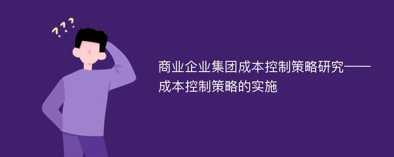 商业企业集团成本控制策略研究——成本控制策略的实施