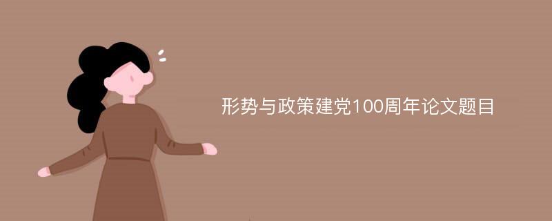 形势与政策建党100周年论文题目