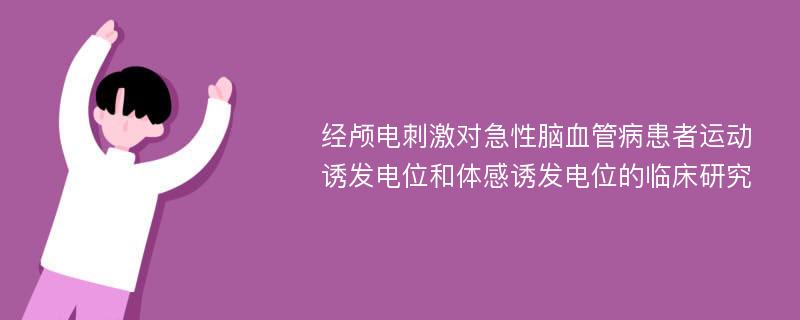 经颅电刺激对急性脑血管病患者运动诱发电位和体感诱发电位的临床研究