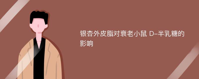 银杏外皮脂对衰老小鼠 D-半乳糖的影响