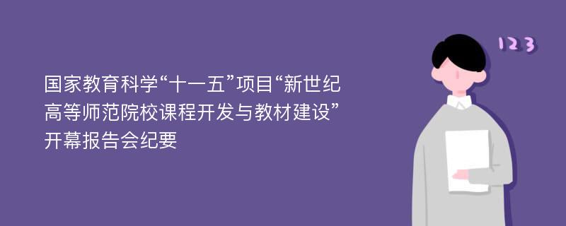 国家教育科学“十一五”项目“新世纪高等师范院校课程开发与教材建设”开幕报告会纪要