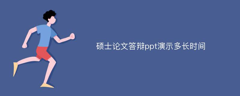 硕士论文答辩ppt演示多长时间