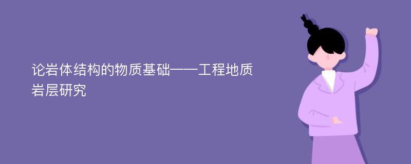 论岩体结构的物质基础——工程地质岩层研究