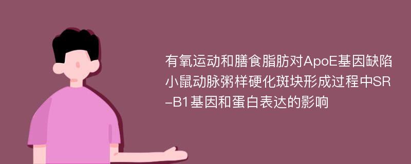 有氧运动和膳食脂肪对ApoE基因缺陷小鼠动脉粥样硬化斑块形成过程中SR-B1基因和蛋白表达的影响