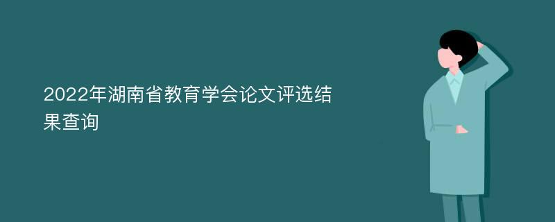 2022年湖南省教育学会论文评选结果查询