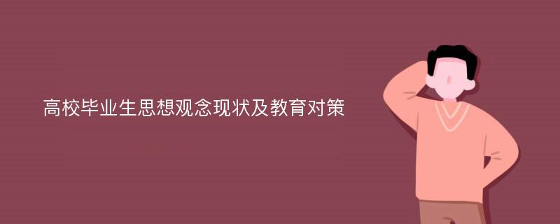 高校毕业生思想观念现状及教育对策