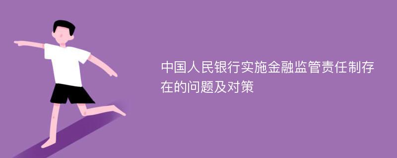 中国人民银行实施金融监管责任制存在的问题及对策