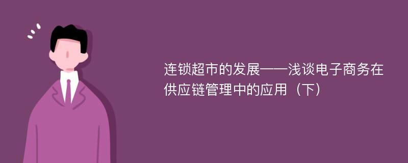 连锁超市的发展——浅谈电子商务在供应链管理中的应用（下）