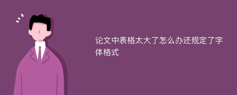 论文中表格太大了怎么办还规定了字体格式