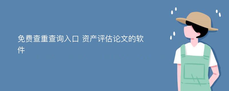 免费查重查询入口 资产评估论文的软件