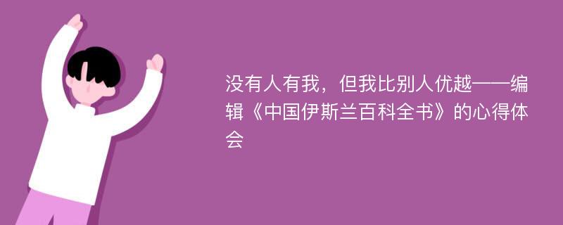 没有人有我，但我比别人优越——编辑《中国伊斯兰百科全书》的心得体会