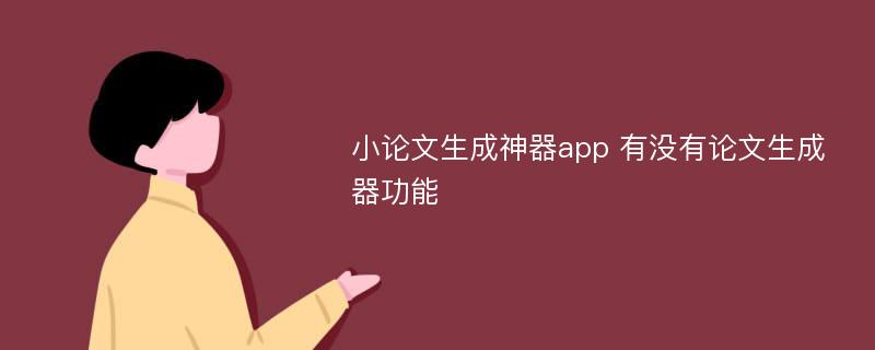 小论文生成神器app 有没有论文生成器功能