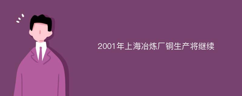 2001年上海冶炼厂铜生产将继续