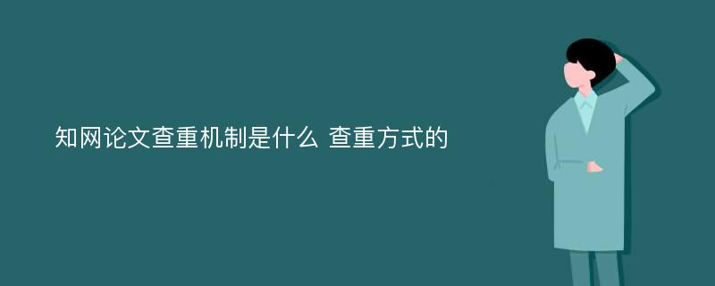 知网论文查重机制是什么 查重方式的