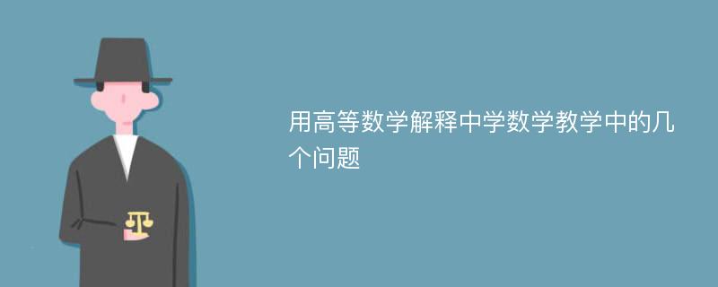 用高等数学解释中学数学教学中的几个问题