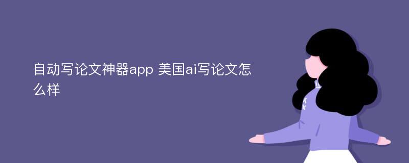 自动写论文神器app 美国ai写论文怎么样