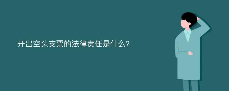 开出空头支票的法律责任是什么？